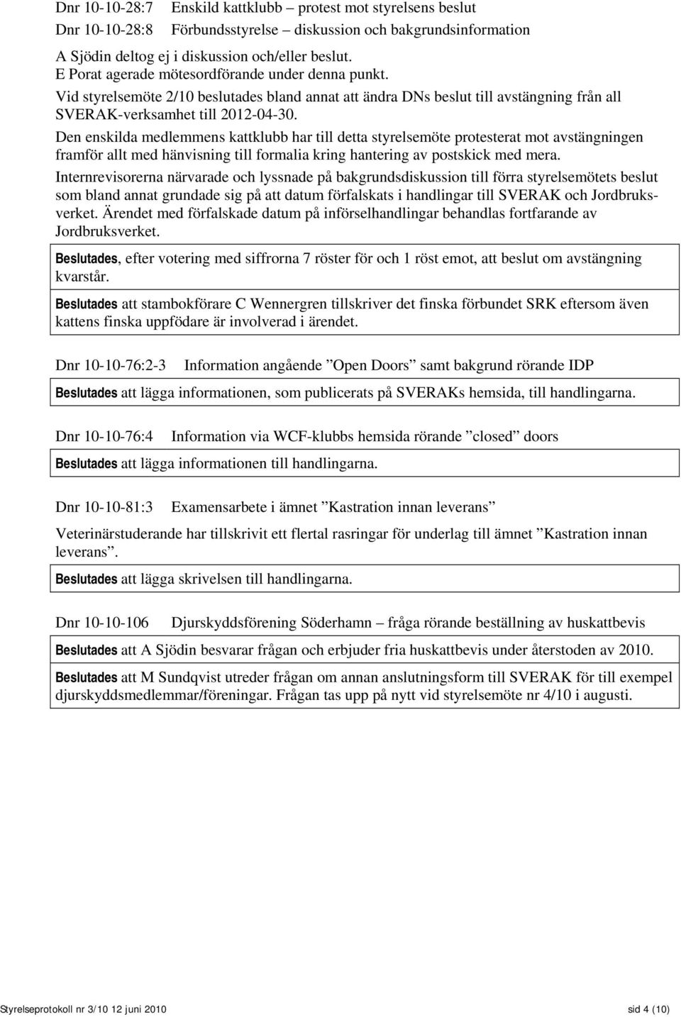 Den enskilda medlemmens kattklubb har till detta styrelsemöte protesterat mot avstängningen framför allt med hänvisning till formalia kring hantering av postskick med mera.