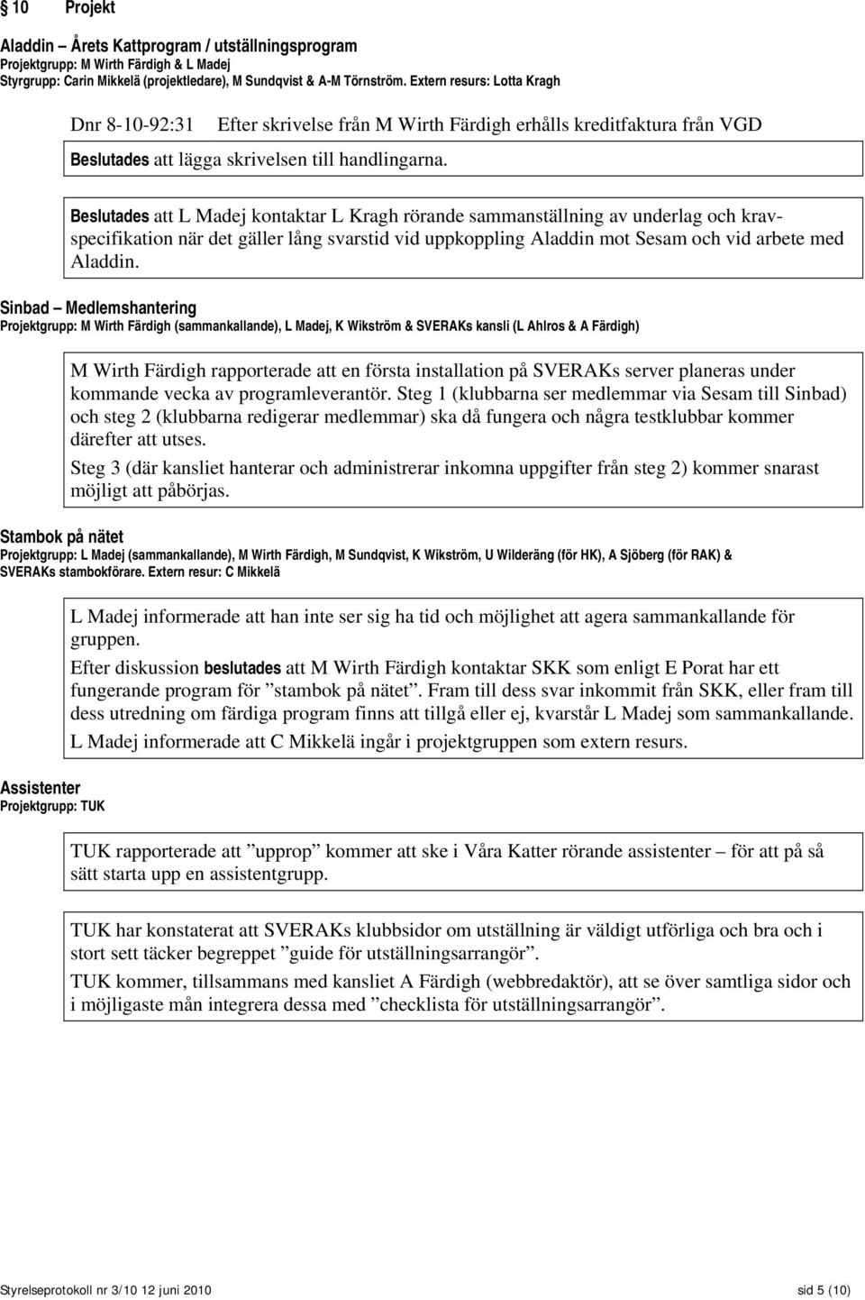 Beslutades att L Madej kontaktar L Kragh rörande sammanställning av underlag och kravspecifikation när det gäller lång svarstid vid uppkoppling Aladdin mot Sesam och vid arbete med Aladdin.