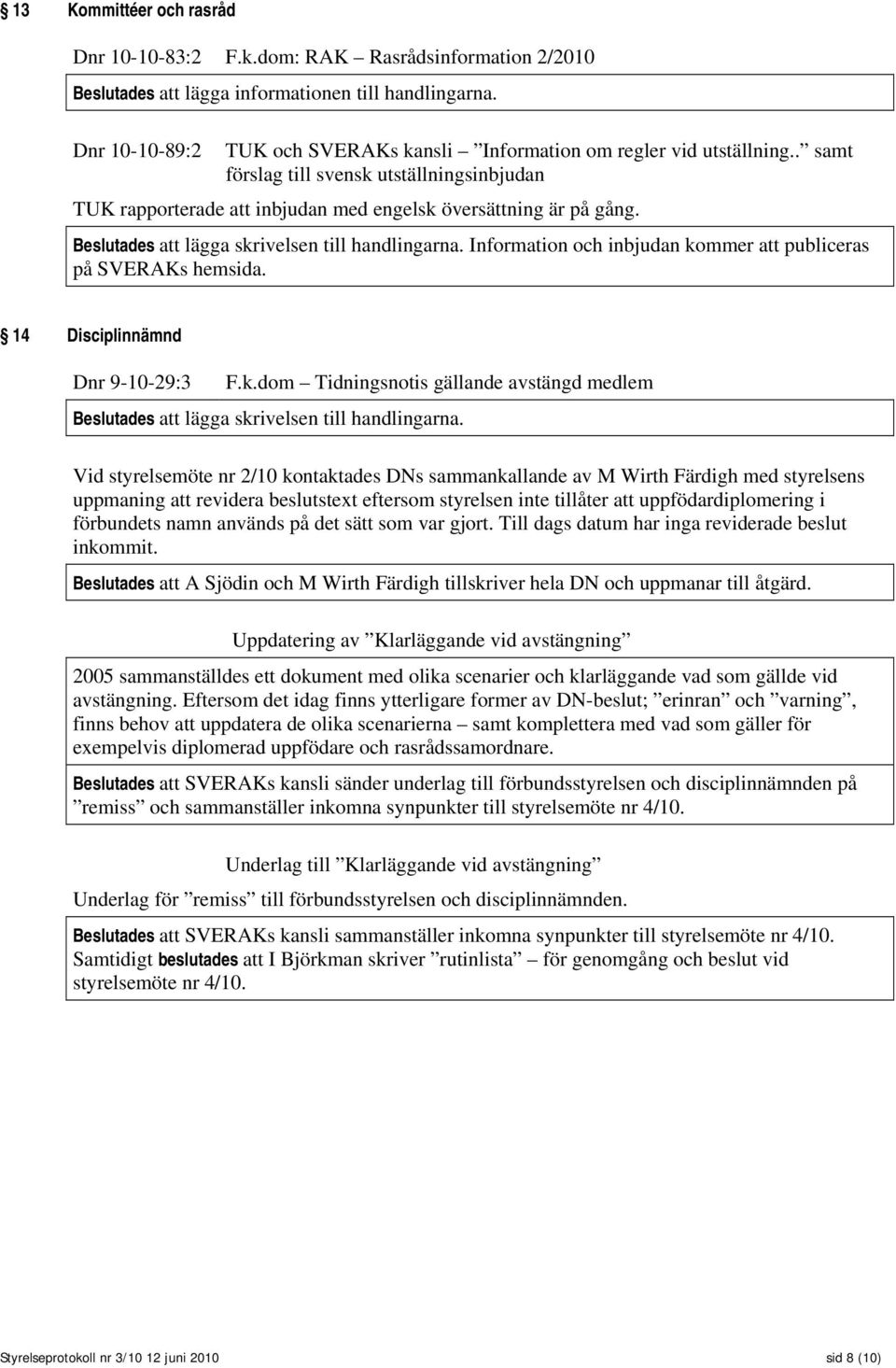 Beslutades att lägga skrivelsen till handlingarna. Information och inbjudan kommer att publiceras på SVERAKs hemsida. 14 Disciplinnämnd Dnr 9-10-29:3 F.k.dom Tidningsnotis gällande avstängd medlem Beslutades att lägga skrivelsen till handlingarna.