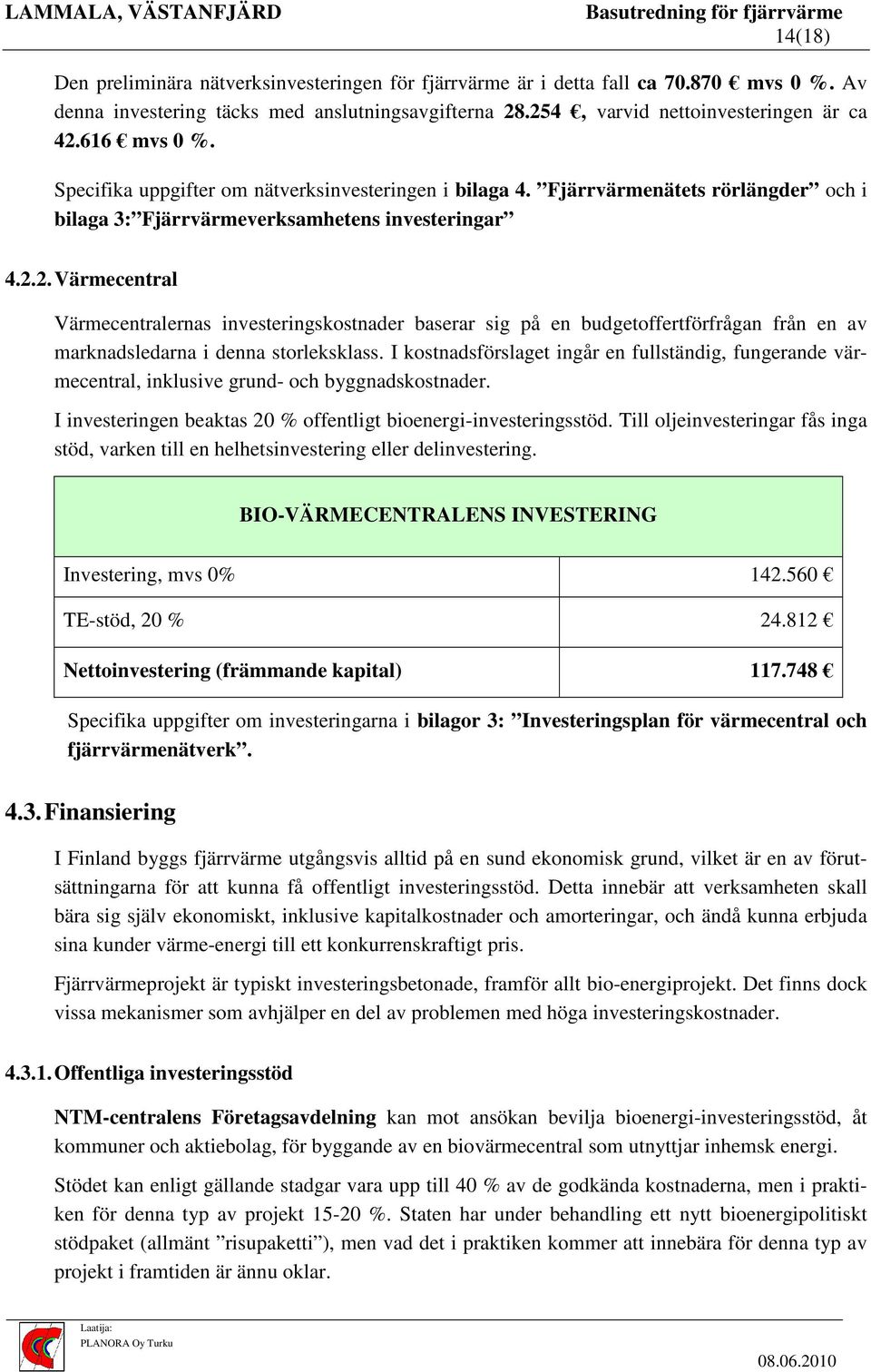 2. Värmecentral Värmecentralernas investeringskostnader baserar sig på en budgetoffertförfrågan från en av marknadsledarna i denna storleksklass.