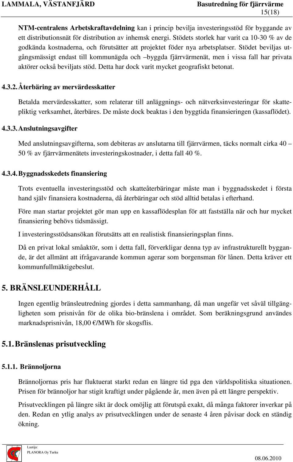 Stödet beviljas utgångsmässigt endast till kommunägda och byggda fjärrvärmenät, men i vissa fall har privata aktörer också beviljats stöd. Detta har dock varit mycket geografiskt betonat. 4.3.2.