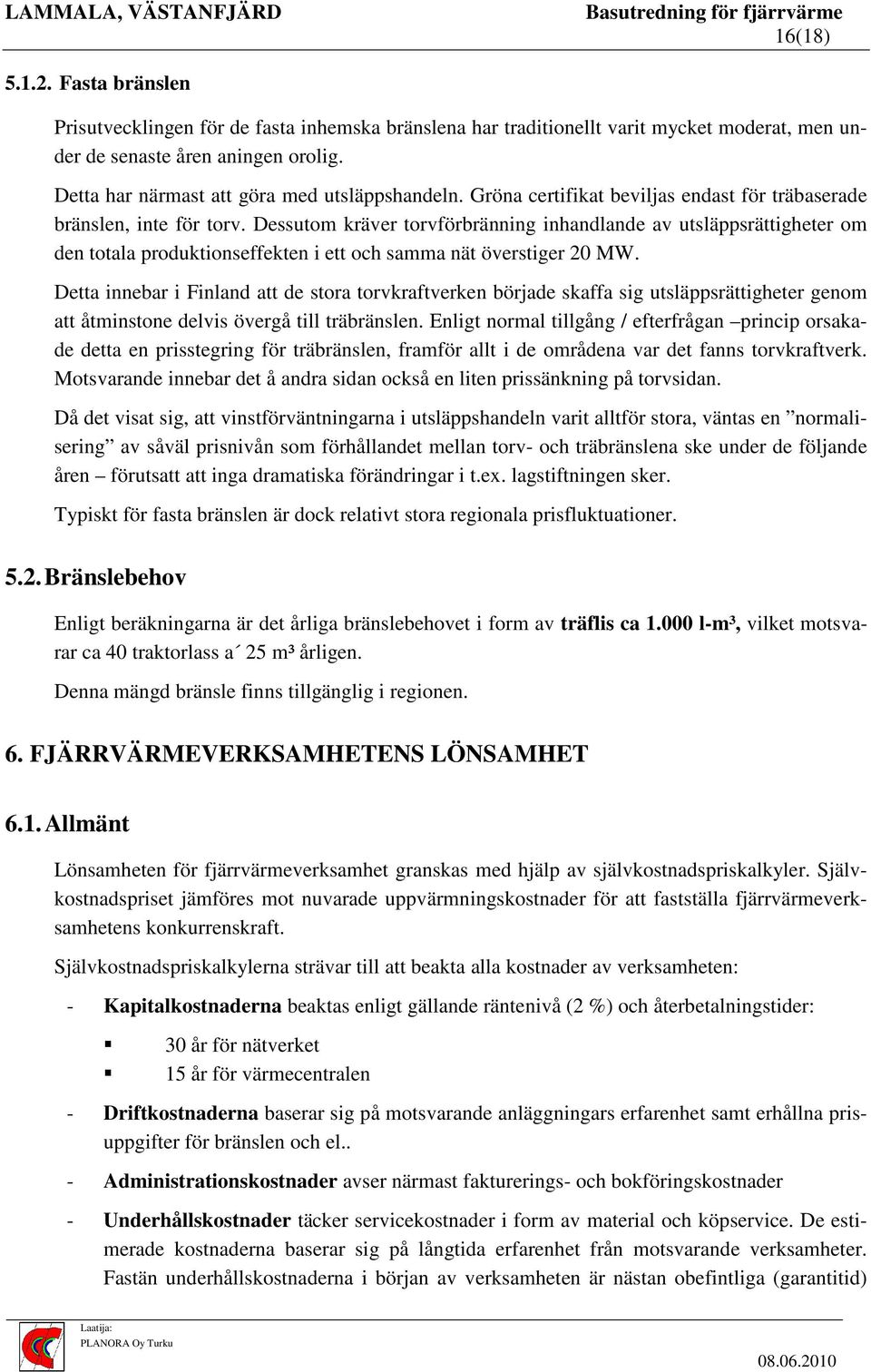 Dessutom kräver torvförbränning inhandlande av utsläppsrättigheter om den totala produktionseffekten i ett och samma nät överstiger 20 MW.