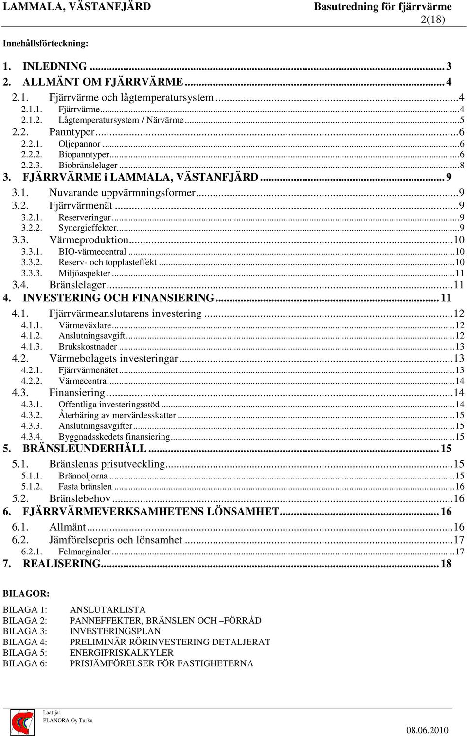 ..9 Synergieffekter...9 3.3. Värmeproduktion...10 3.3.1. BIO-värmecentral...10 3.3.2. Reserv- och topplasteffekt...10 3.3.3. Miljöaspekter...11 3.4. Bränslelager...11 4. INVESTERING OCH FINANSIERING.