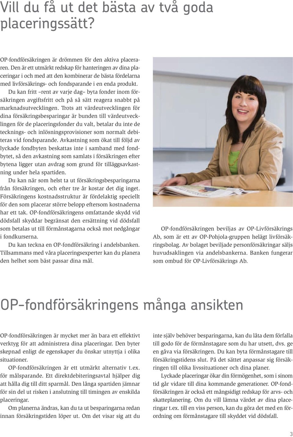 Du kan fritt rent av varje dag byta fonder inom försäkringen avgiftsfritt och på så sätt reagera snabbt på marknadsutvecklingen.