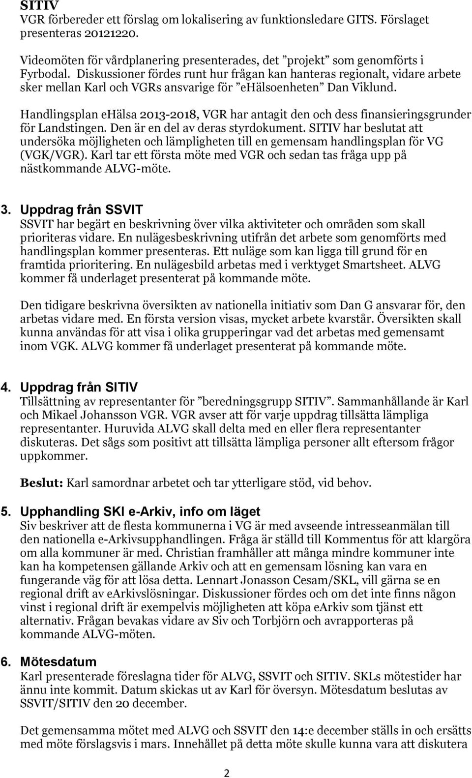 Handlingsplan ehälsa 2013-2018, VGR har antagit den och dess finansieringsgrunder för Landstingen. Den är en del av deras styrdokument.