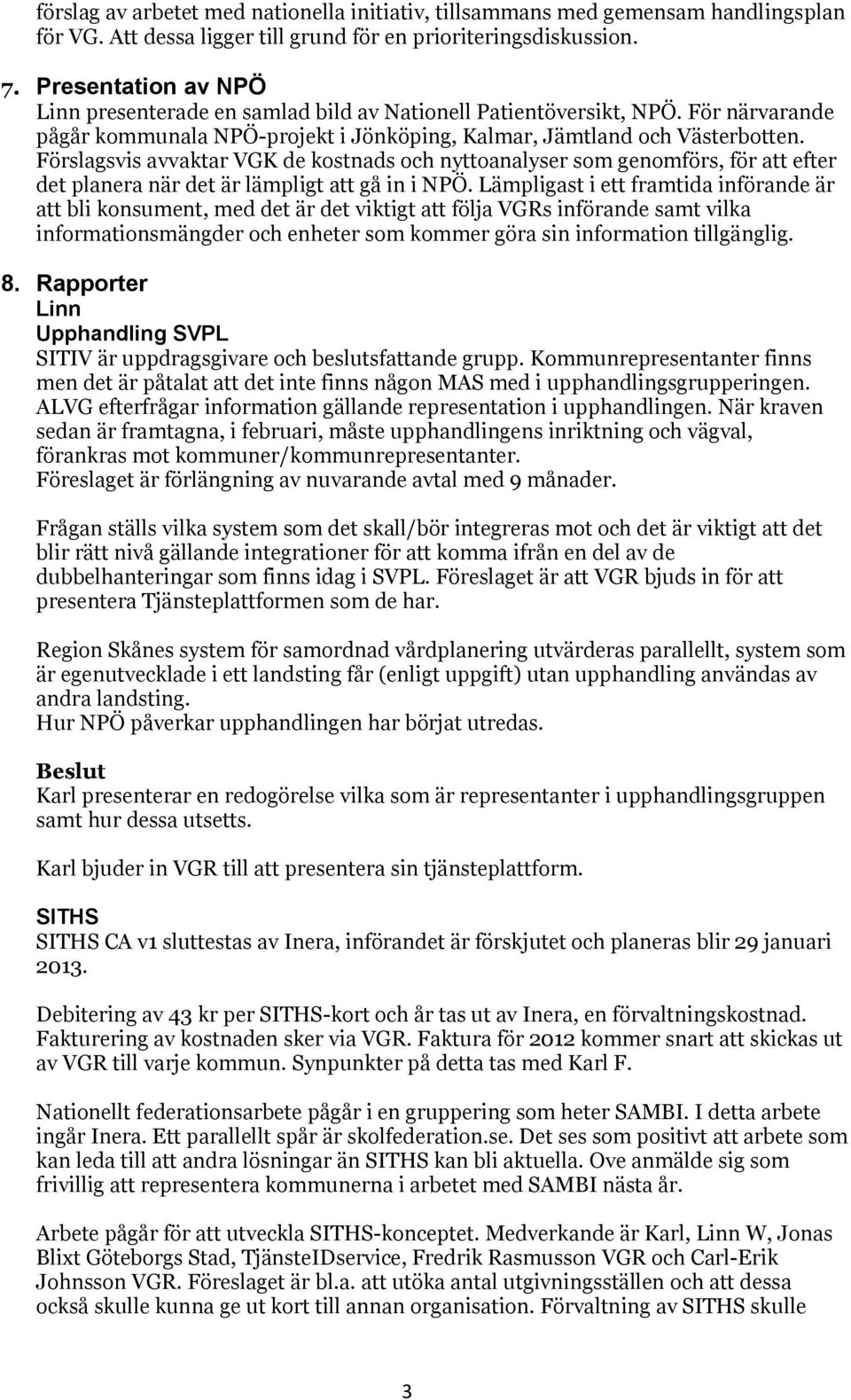 Förslagsvis avvaktar VGK de kostnads och nyttoanalyser som genomförs, för att efter det planera när det är lämpligt att gå in i NPÖ.