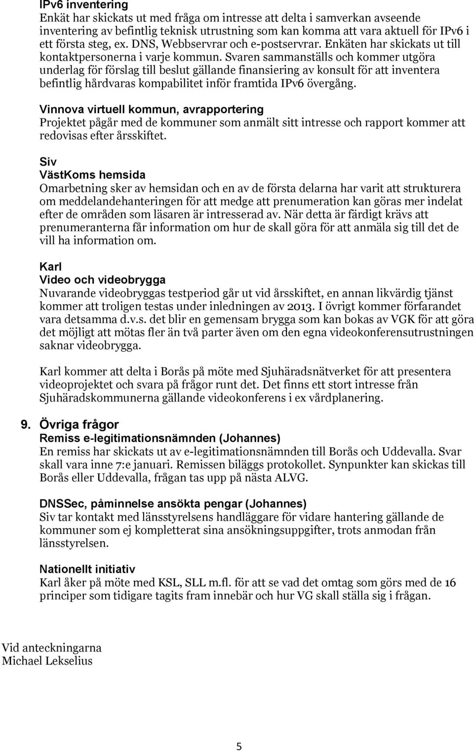 Svaren sammanställs och kommer utgöra underlag för förslag till beslut gällande finansiering av konsult för att inventera befintlig hårdvaras kompabilitet inför framtida IPv6 övergång.