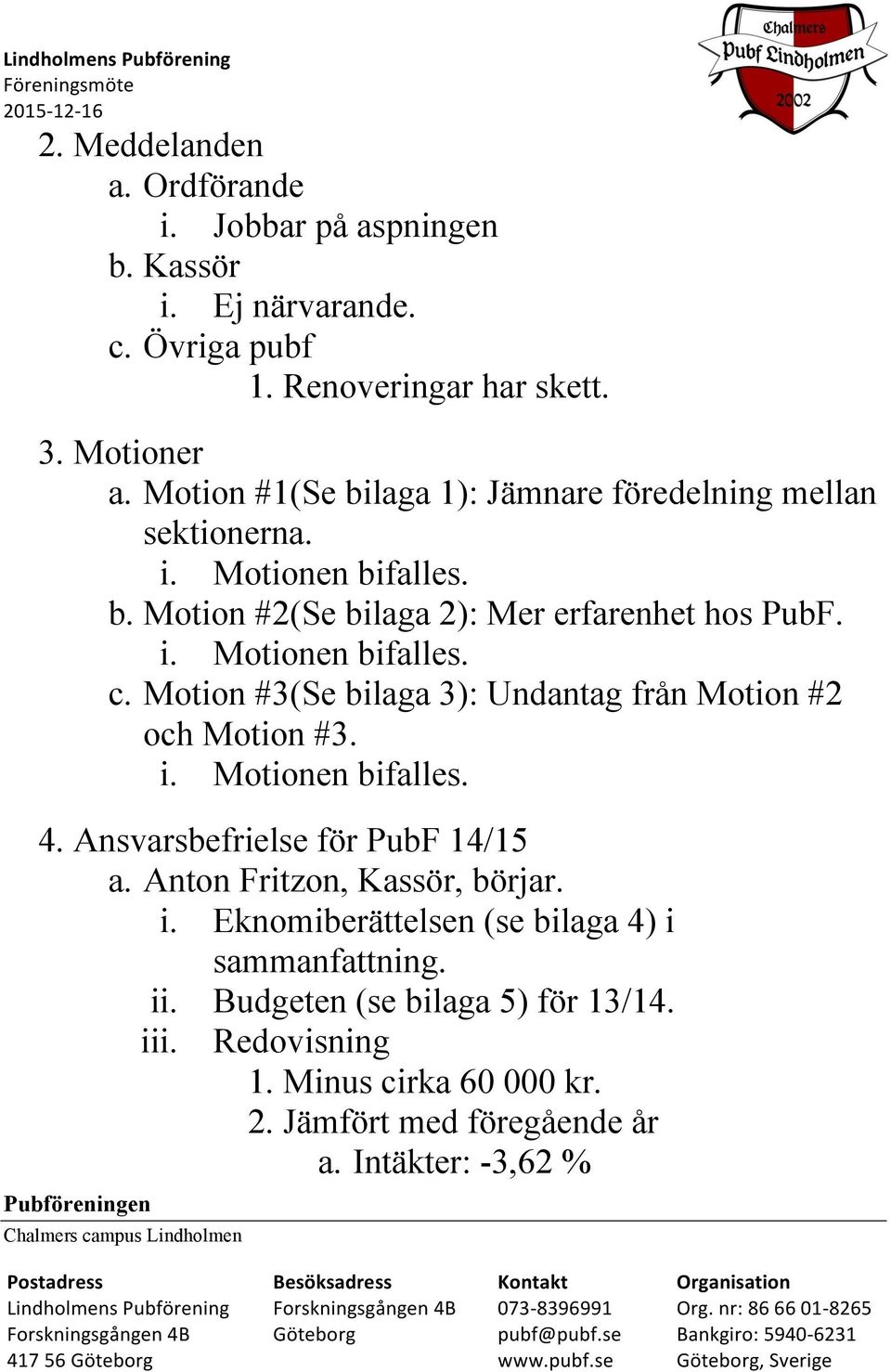 Motion #3(Se bilaga 3): Undantag från Motion #2 och Motion #3. i. Motionen bifalles. 4. Ansvarsbefrielse för PubF 14/15 a. Anton Fritzon, Kassör, börjar. i. Eknomiberättelsen (se bilaga 4) i sammanfattning.