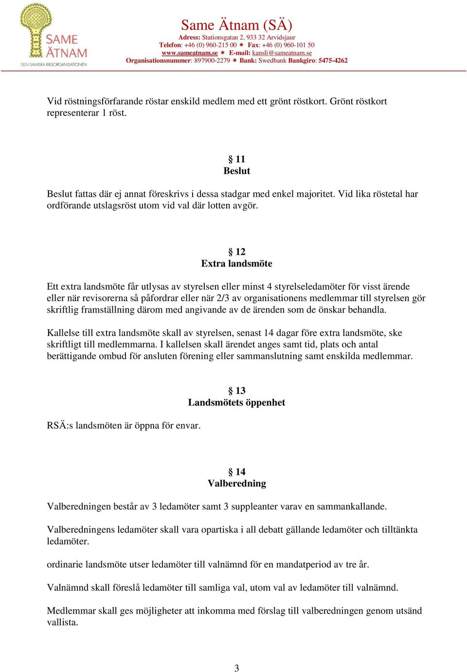 12 Extra landsmöte Ett extra landsmöte får utlysas av styrelsen eller minst 4 styrelseledamöter för visst ärende eller när revisorerna så påfordrar eller när 2/3 av organisationens medlemmar till