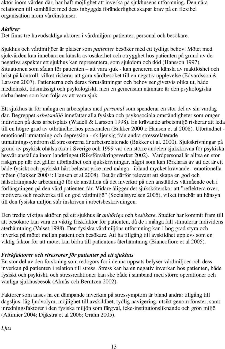 Aktörer Det finns tre huvudsakliga aktörer i vårdmiljön: patienter, personal och besökare. Sjukhus och vårdmiljöer är platser som patienter besöker med ett tydligt behov.