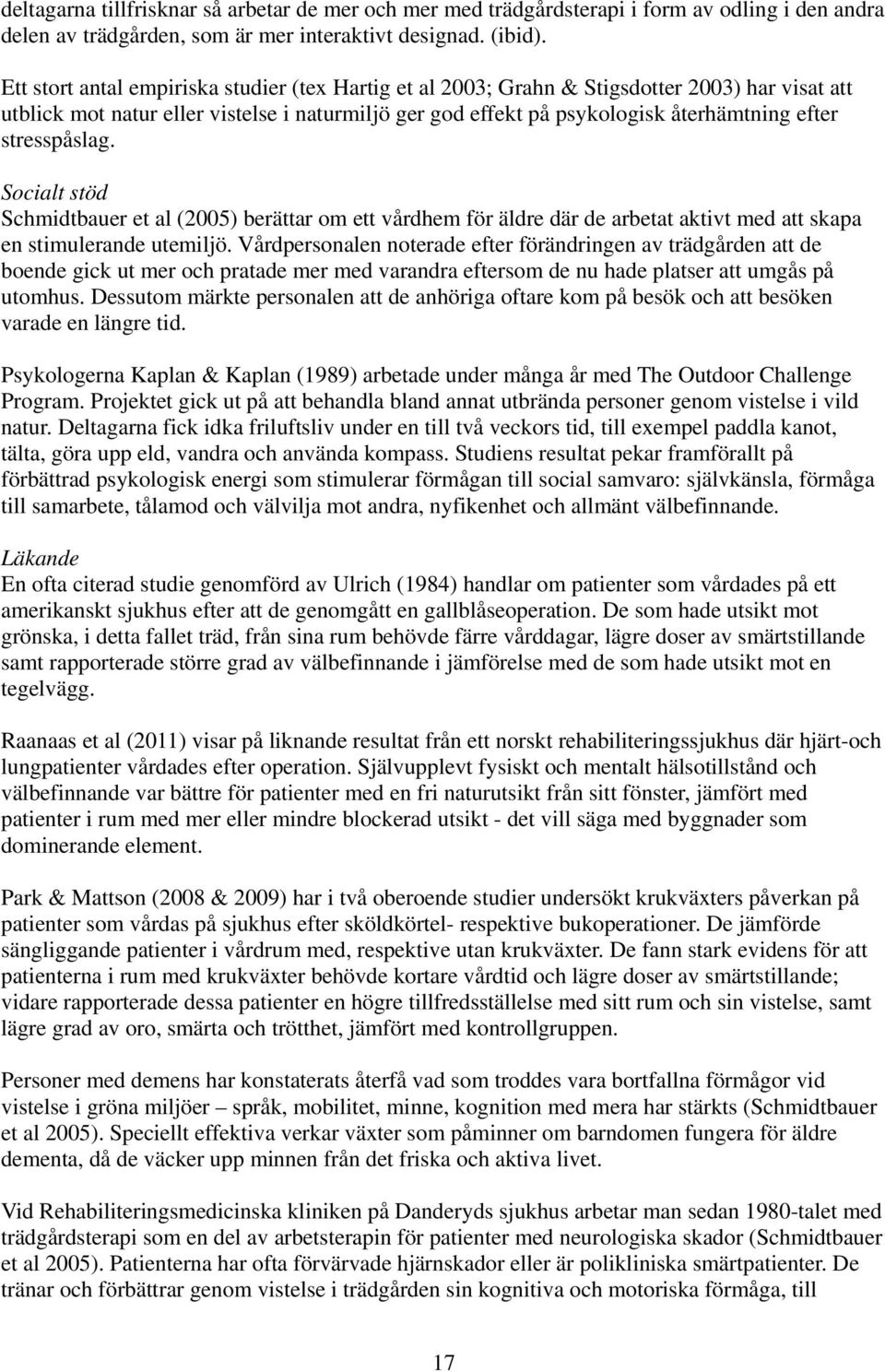 stresspåslag. Socialt stöd Schmidtbauer et al (2005) berättar om ett vårdhem för äldre där de arbetat aktivt med att skapa en stimulerande utemiljö.