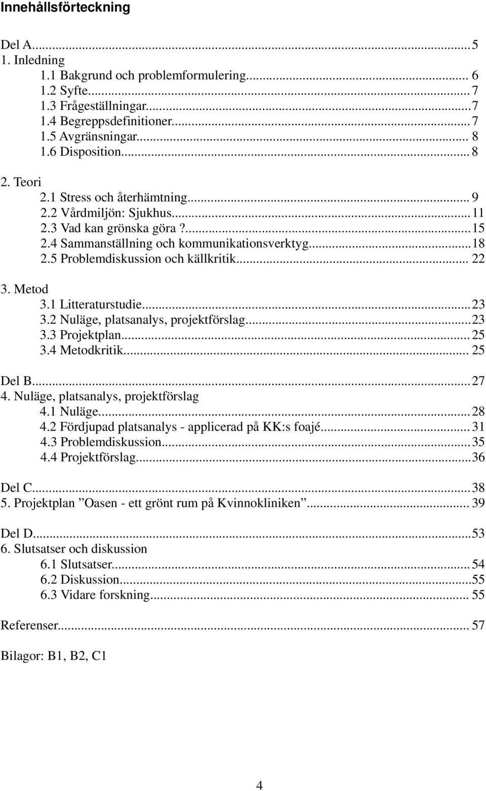.. 22 3. Metod 3.1 Litteraturstudie... 23 3.2 Nuläge, platsanalys, projektförslag... 23 3.3 Projektplan... 25 3.4 Metodkritik... 25 Del B... 27 4. Nuläge, platsanalys, projektförslag 4.1 Nuläge... 28 4.