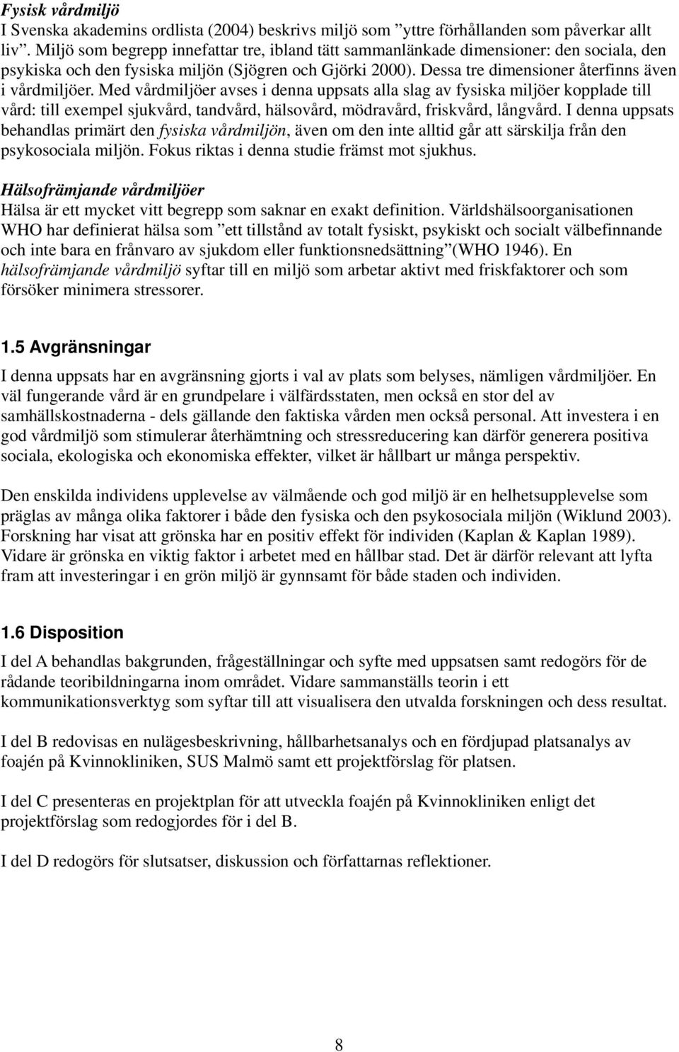 Med vårdmiljöer avses i denna uppsats alla slag av fysiska miljöer kopplade till vård: till exempel sjukvård, tandvård, hälsovård, mödravård, friskvård, långvård.
