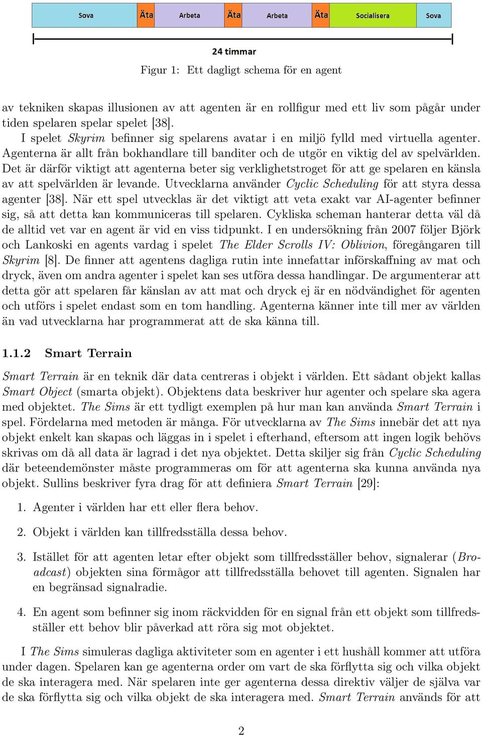 Det är därför viktigt att agenterna beter sig verklighetstroget för att ge spelaren en känsla av att spelvärlden är levande. Utvecklarna använder Cyclic Scheduling för att styra dessa agenter [38].