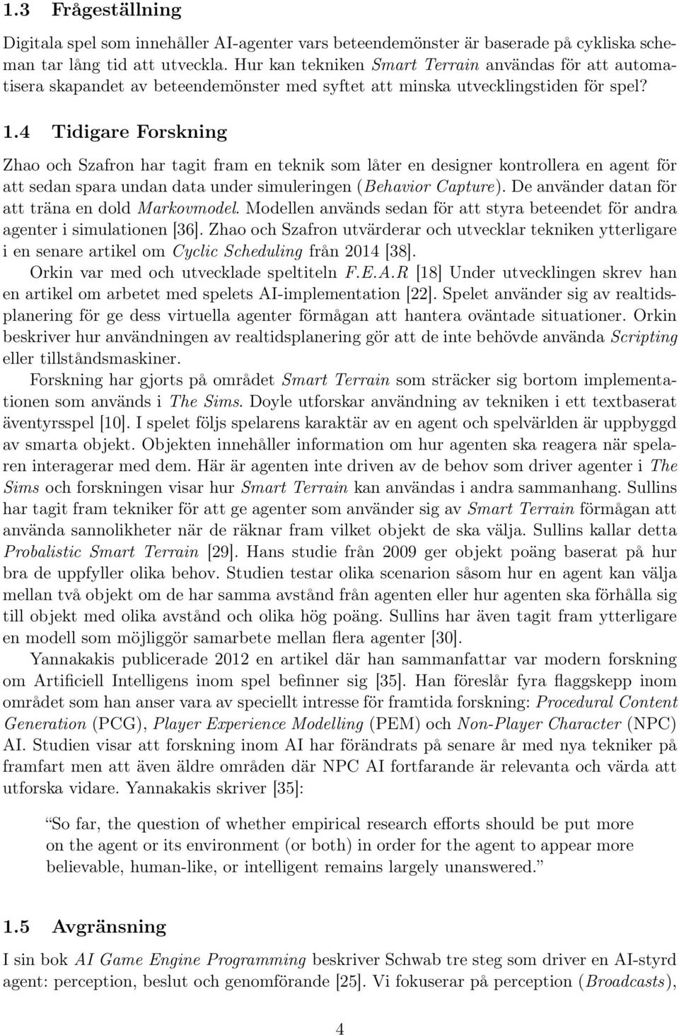 4 Tidigare Forskning Zhao och Szafron har tagit fram en teknik som låter en designer kontrollera en agent för att sedan spara undan data under simuleringen (Behavior Capture).