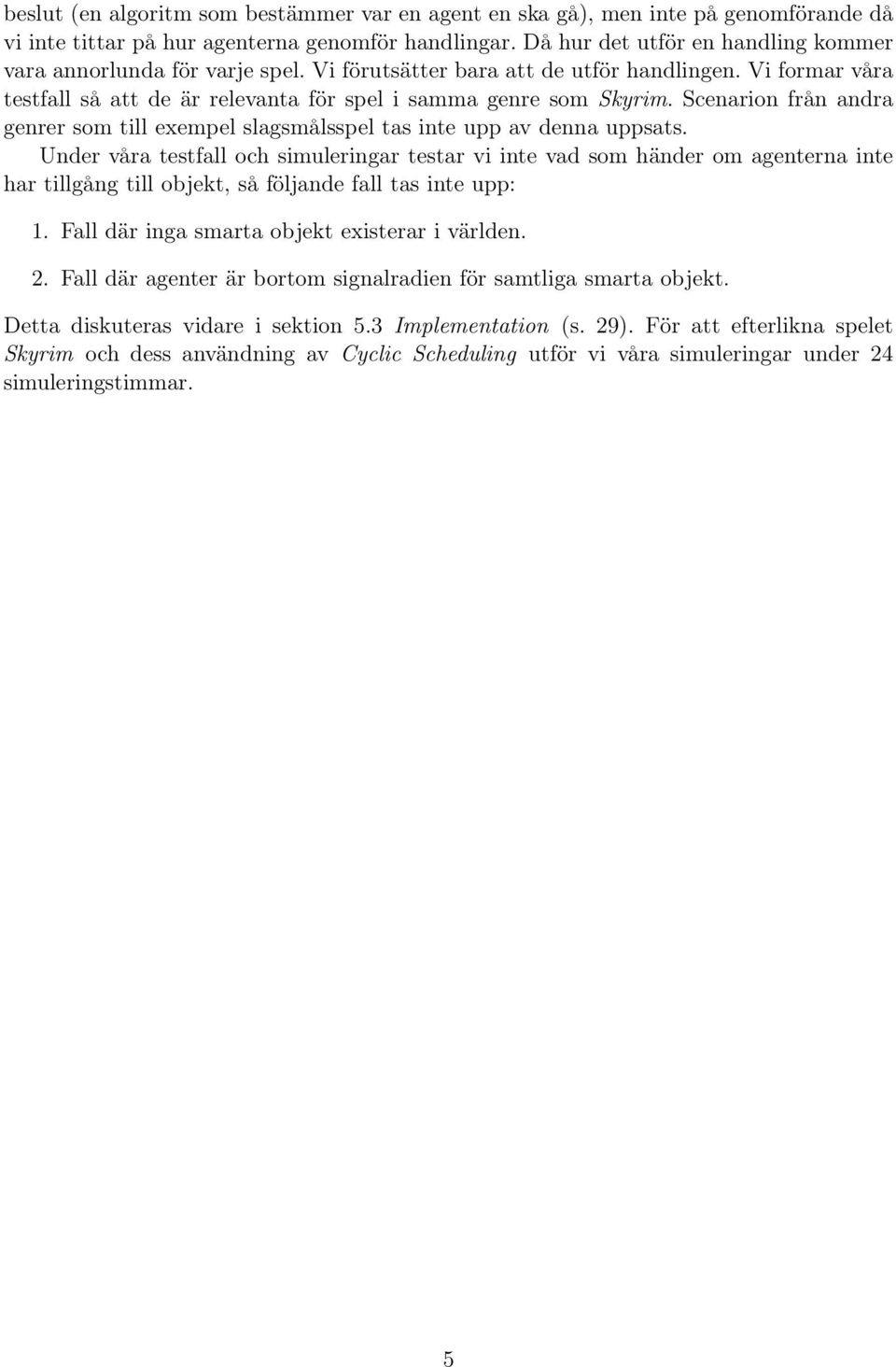 Scenarion från andra genrer som till exempel slagsmålsspel tas inte upp av denna uppsats.