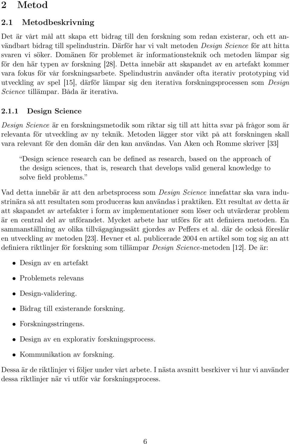 Detta innebär att skapandet av en artefakt kommer vara fokus för vår forskningsarbete.