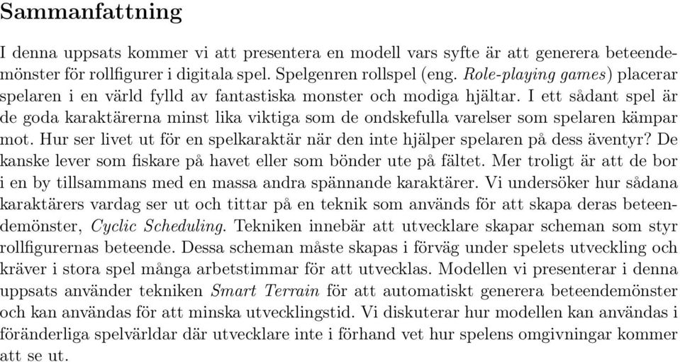 I ett sådant spel är de goda karaktärerna minst lika viktiga som de ondskefulla varelser som spelaren kämpar mot. Hur ser livet ut för en spelkaraktär när den inte hjälper spelaren på dess äventyr?