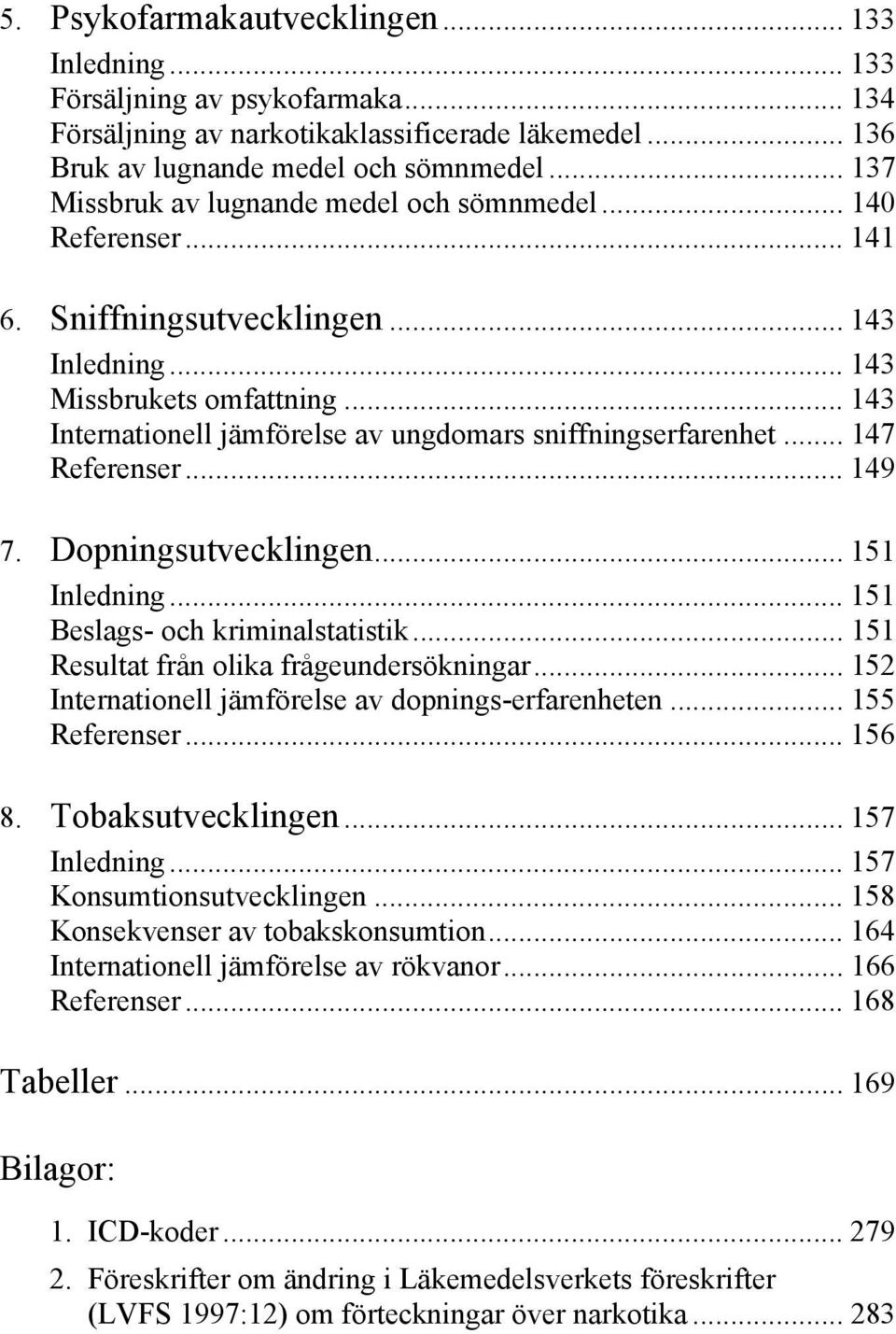 .. 143 Internationell jämförelse av ungdomars sniffningserfarenhet... 147 Referenser... 149 7. Dopningsutvecklingen... 151 Inledning... 151 Beslags- och kriminalstatistik.