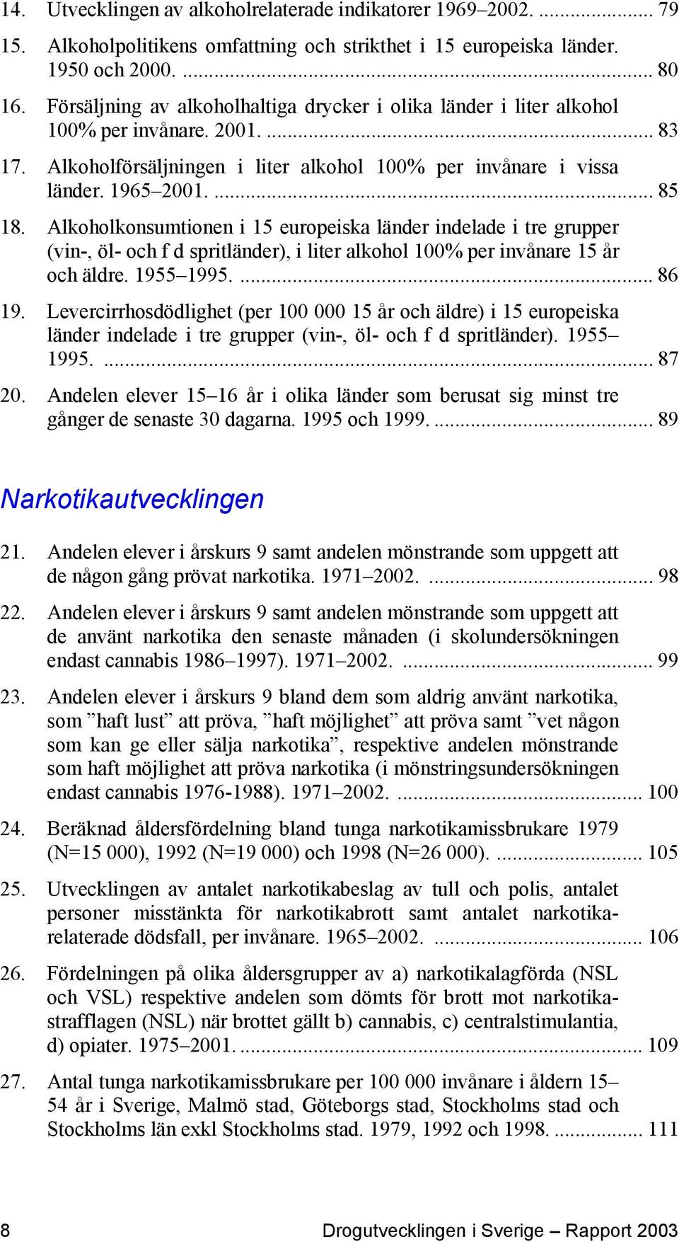 Alkoholkonsumtionen i 15 europeiska länder indelade i tre grupper (vin-, öl- och f d spritländer), i liter alkohol 100% per invånare 15 år och äldre. 1955 1995.... 86 19.