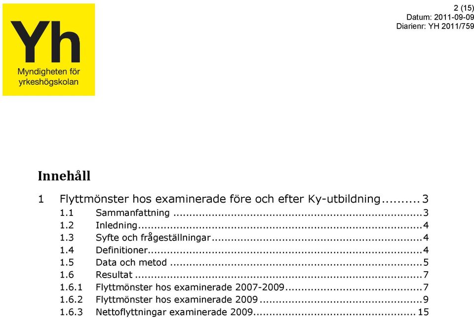 .. 4 1.4 Definitioner... 4 1.5 Data och metod... 5 1.6 Resultat... 7 1.6.1 Flyttmönster hos examinerade 2007-2009.