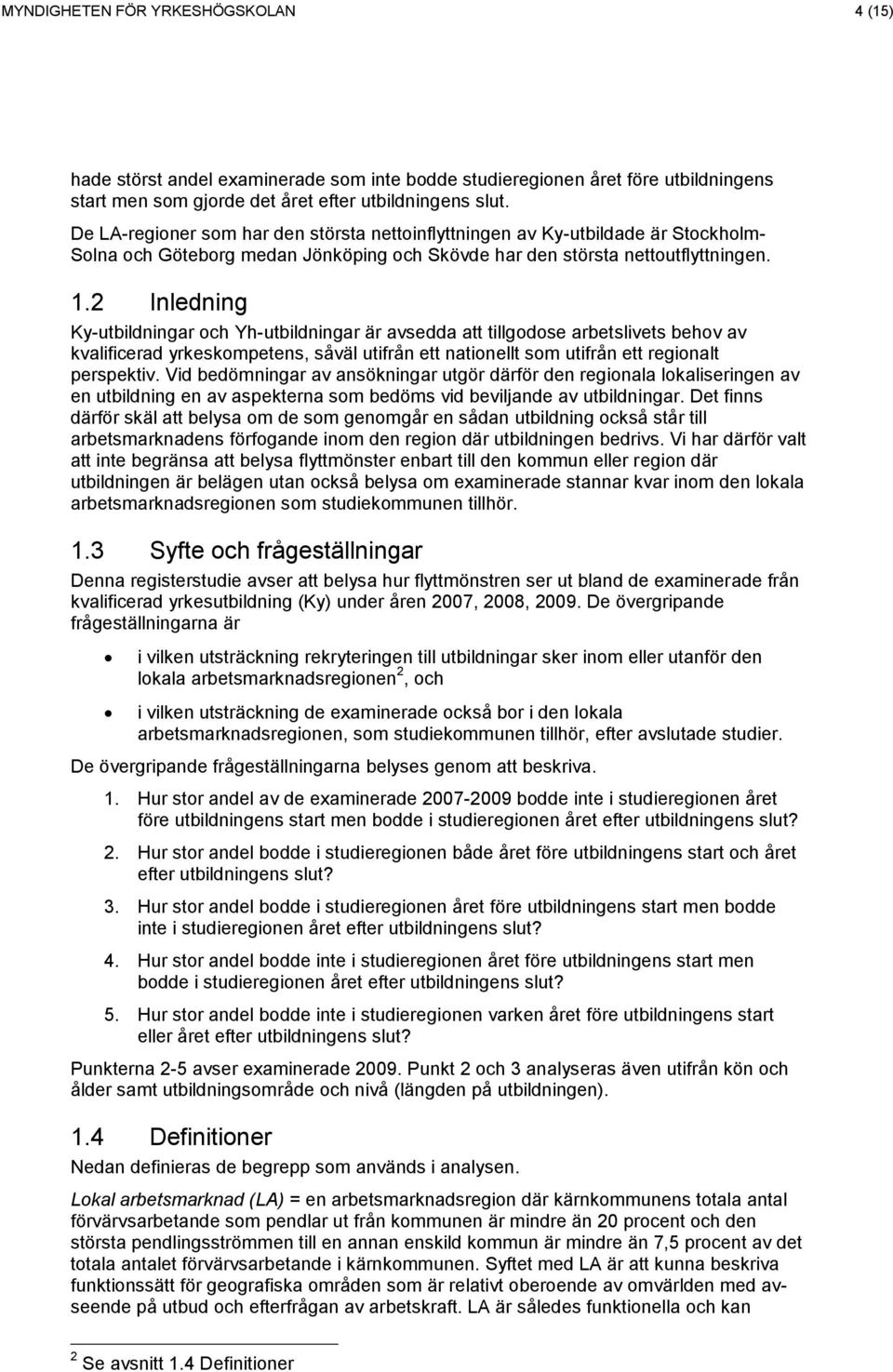 2 Inledning Ky-utbildningar och Yh-utbildningar är avsedda att tillgodose arbetslivets behov av kvalificerad yrkeskompetens, såväl utifrån ett nationellt som utifrån ett regionalt perspektiv.