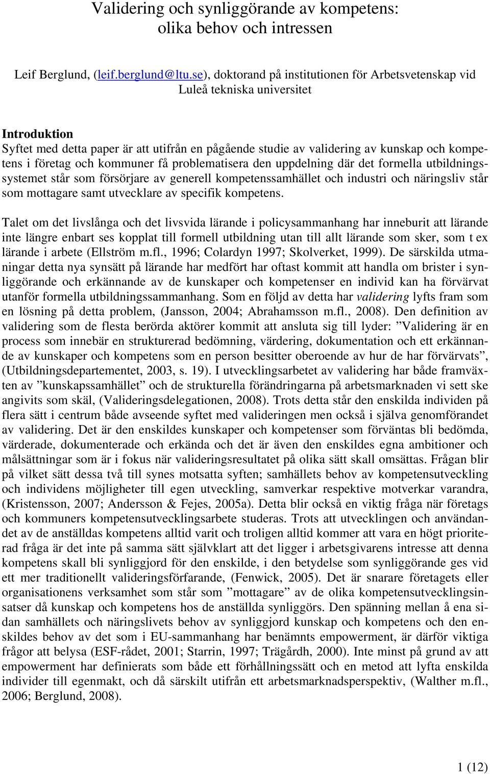 företag och kommuner få problematisera den uppdelning där det formella utbildningssystemet står som försörjare av generell kompetenssamhället och industri och näringsliv står som mottagare samt