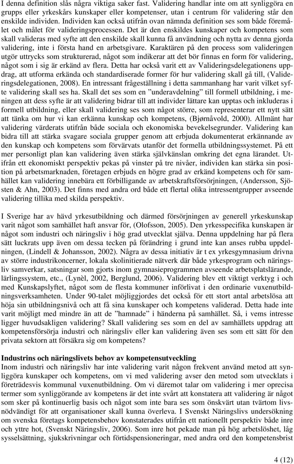 Individen kan också utifrån ovan nämnda definition ses som både föremålet och målet för valideringsprocessen.