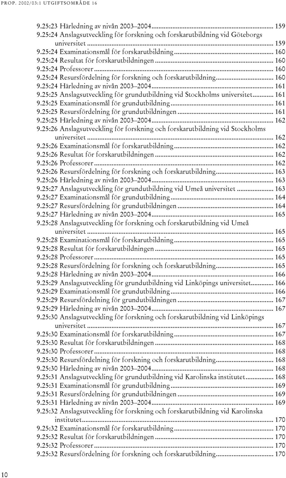 25:25 Anslagsutveckling för grundutbildning vid Stockholms universitet... 6 9.25:25 Examinationsmål för grundutbildning... 6 9.25:25 Resursfördelning för grundutbildningen... 6 9.25:25 Härledning av nivån 2003 2004.