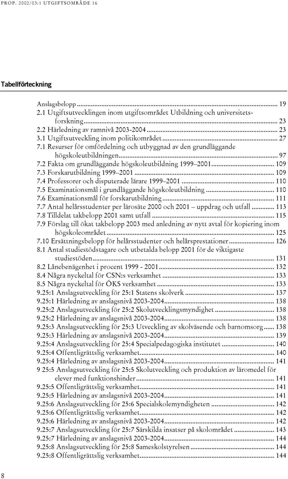 3 Forskarutbildning 999 200... 09 7.4 Professorer och disputerade lärare 999 200... 0 7.5 Examinationsmål i grundläggande högskoleutbildning... 0 7.6 Examinationsmål för forskarutbildning... 7.7 Antal helårsstudenter per lärosäte 2000 och 200 uppdrag och utfall.