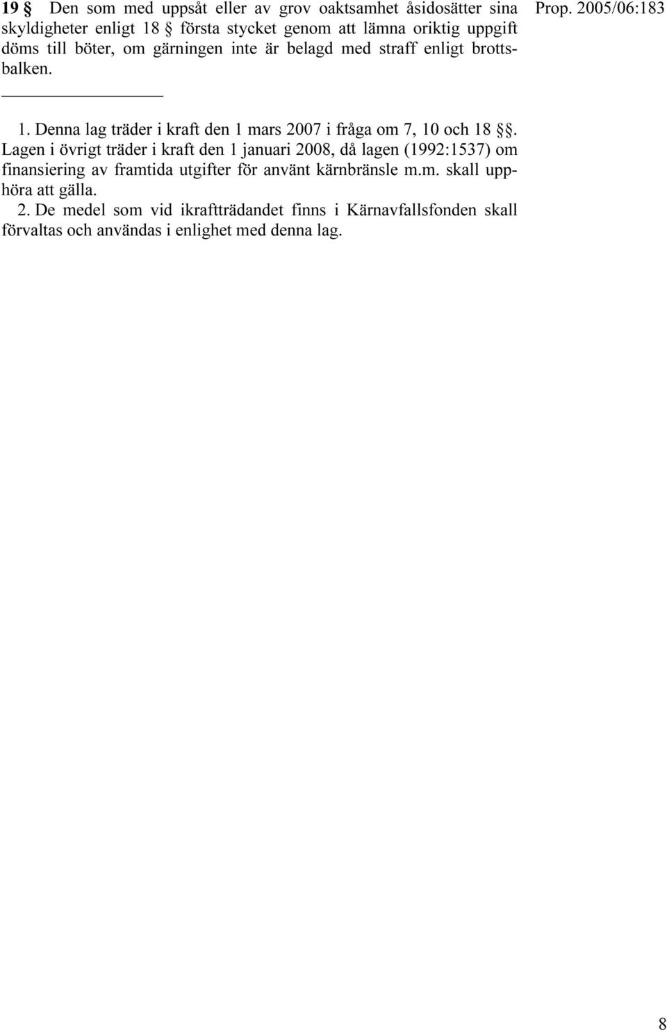 Lagen i övrigt träder i kraft den 1 januari 2008, då lagen (1992:1537) om finansiering av framtida utgifter för använt kärnbränsle m.m. skall upphöra att gälla.