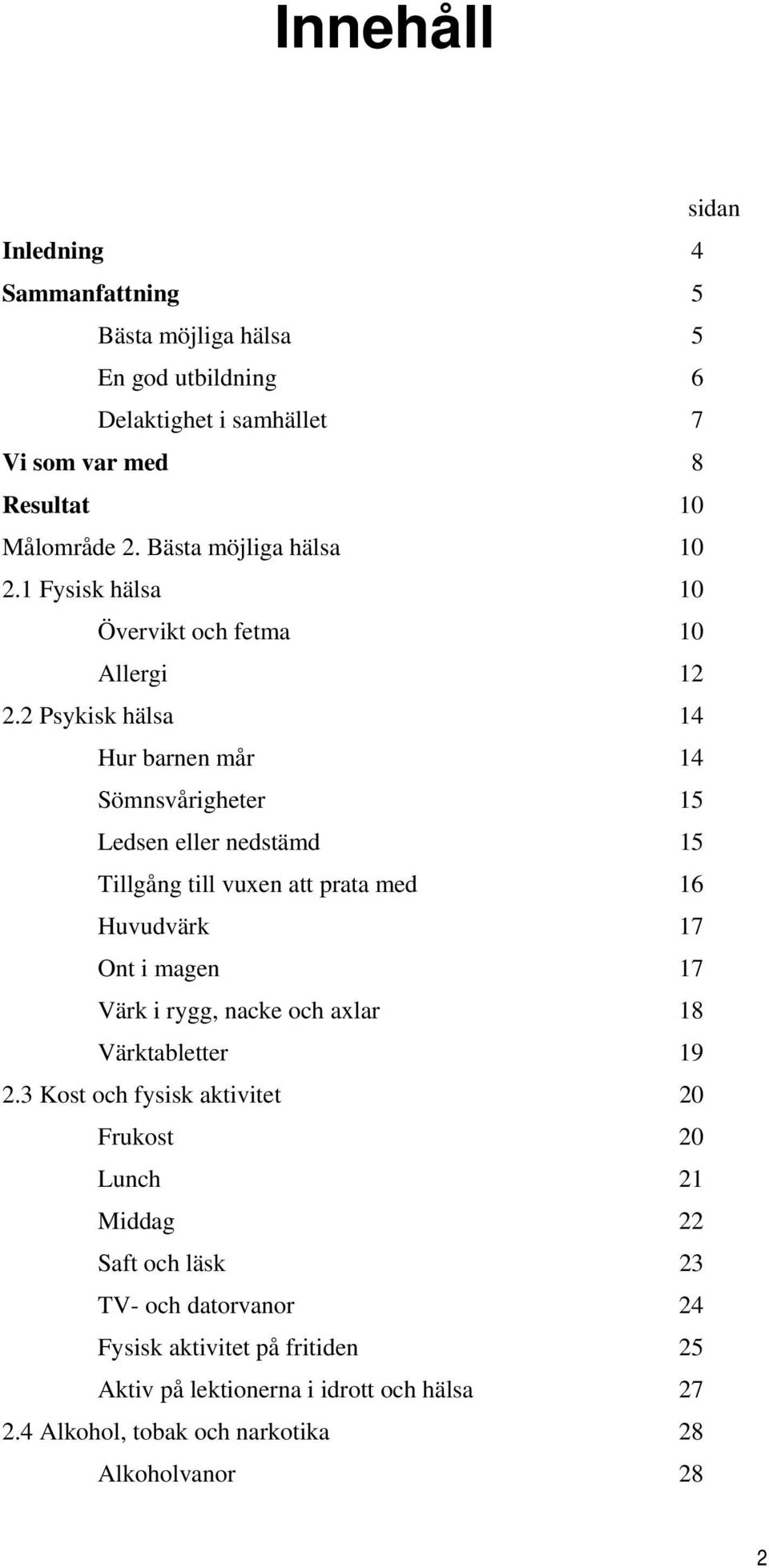 Psykisk hälsa 14 Hur barnen mår 14 Sömnsvårigheter 15 Ledsen eller nedstämd 15 Tillgång till vuxen att prata med 16 Huvudvärk 17 Ont i magen 17 Värk i