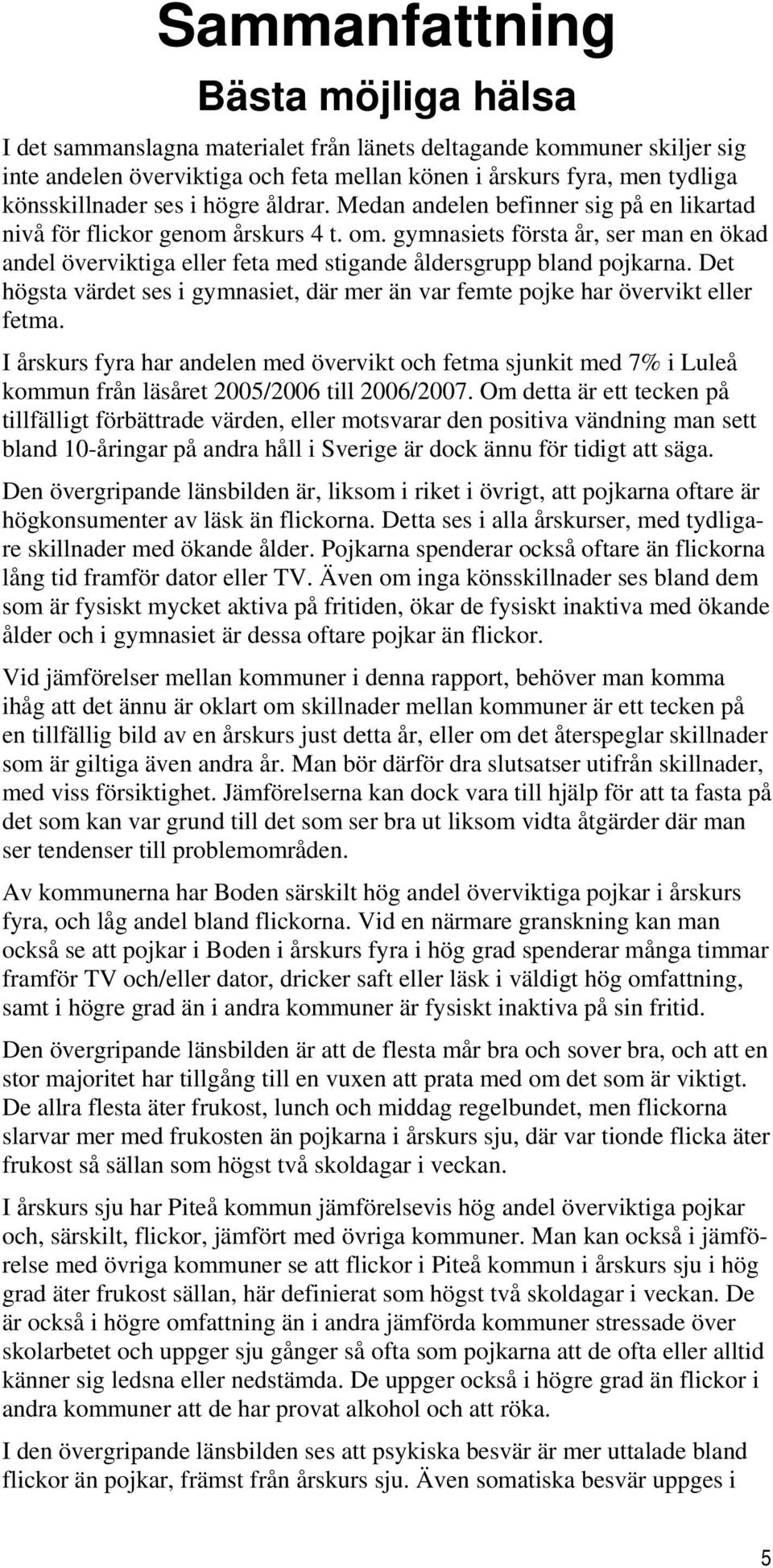 gymnasiets första år, ser man en ökad andel överviktiga eller feta med stigande åldersgrupp bland pojkarna. Det högsta värdet ses i gymnasiet, där mer än var femte pojke har övervikt eller fetma.
