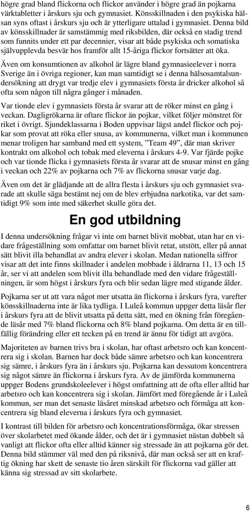 Denna bild av könsskillnader är samstämmig med riksbilden, där också en stadig trend som funnits under ett par decennier, visar att både psykiska och somatiska självupplevda besvär hos framför allt