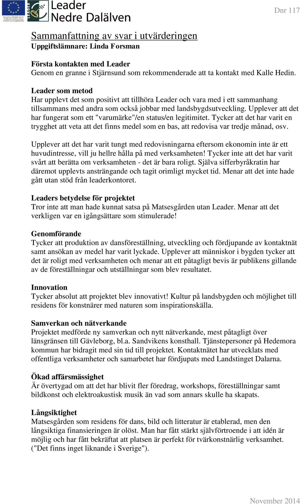 Upplever att det har fungerat som ett "varumärke"/en status/en legitimitet. Tycker att det har varit en trygghet att veta att det finns medel som en bas, att redovisa var tredje månad, osv.