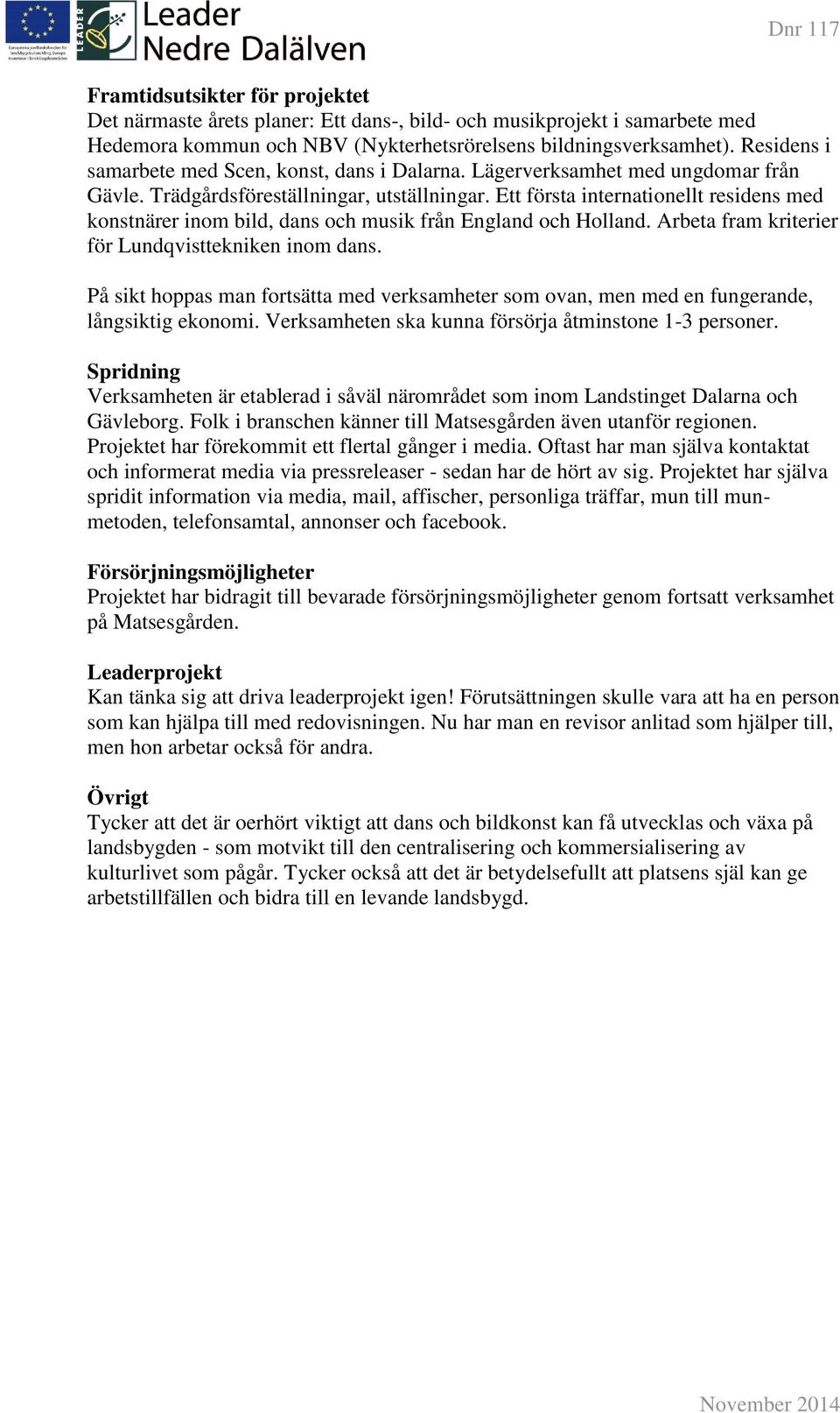 Ett första internationellt residens med konstnärer inom bild, dans och musik från England och Holland. Arbeta fram kriterier för Lundqvisttekniken inom dans.