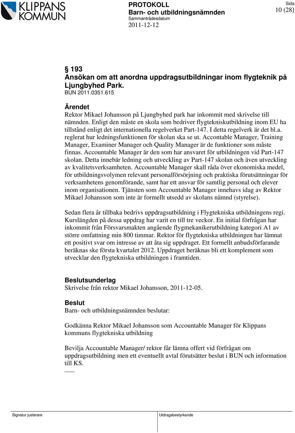 Accontable Manager, Training Manager, Examiner Manager och Quality Manager är de funktioner som måste finnas. Accountable Manager är den som har ansvaret för utbildningen vid Part-147 skolan.