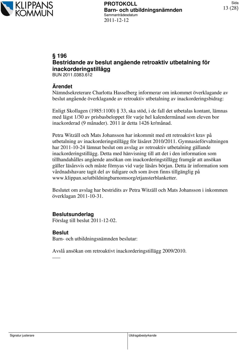 stöd, i de fall det utbetalas kontant, lämnas med lägst 1/30 av prisbasbeloppet för varje hel kalendermånad som eleven bor inackorderad (9 månader). 2011 är detta 1426 kr/månad.