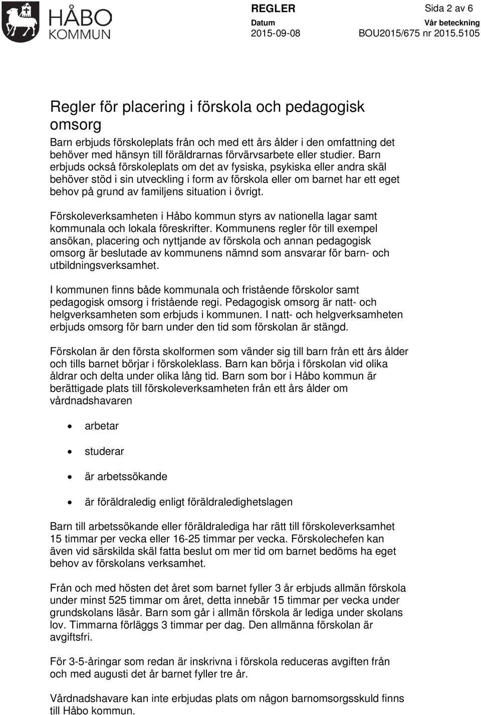 Barn erbjuds också förskoleplats om det av fysiska, psykiska eller andra skäl behöver stöd i sin utveckling i form av förskola eller om barnet har ett eget behov på grund av familjens situation i