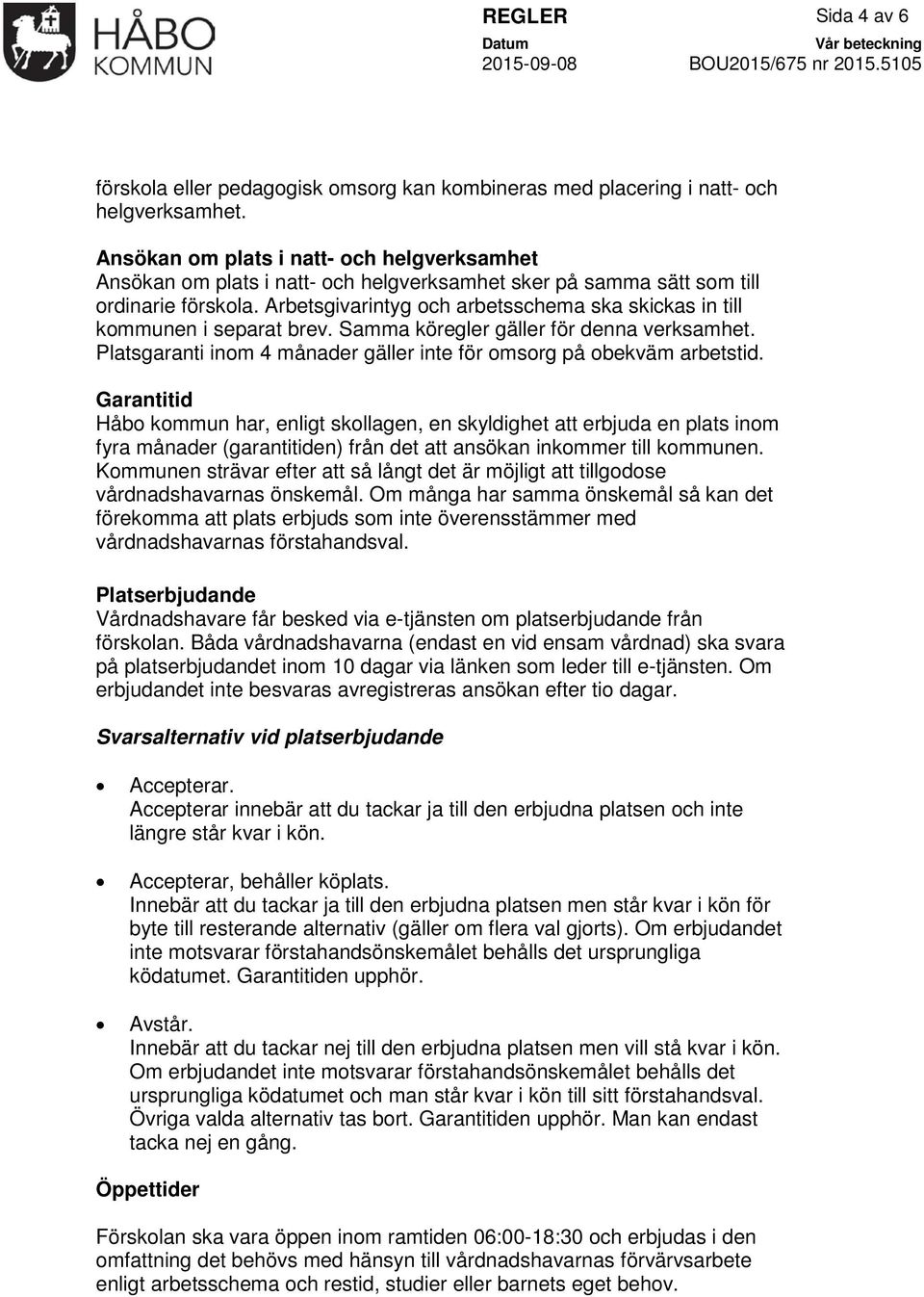 Arbetsgivarintyg och arbetsschema ska skickas in till kommunen i separat brev. Samma köregler gäller för denna verksamhet. Platsgaranti inom 4 månader gäller inte för omsorg på obekväm arbetstid.