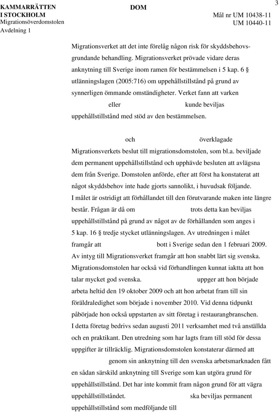 och överklagade Migrationsverkets beslut till migrationsdomstolen, som bl.a. beviljade dem permanent uppehållstillstånd och upphävde besluten att avlägsna dem från Sverige.