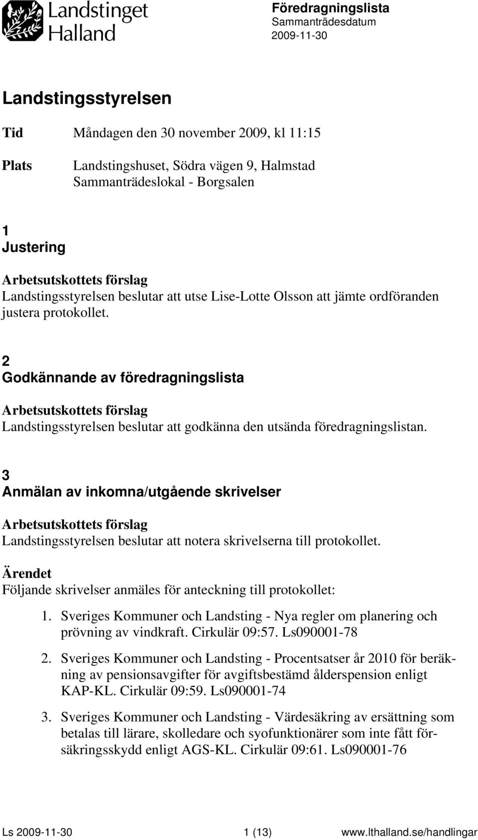 3 Anmälan av inkomna/utgående skrivelser notera skrivelserna till protokollet. Följande skrivelser anmäles för anteckning till protokollet: 1.