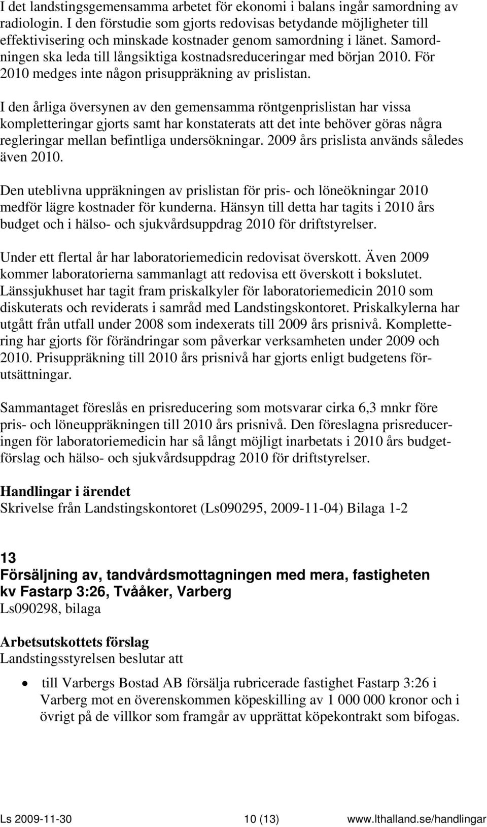 Samordningen ska leda till långsiktiga kostnadsreduceringar med början 2010. För 2010 medges inte någon prisuppräkning av prislistan.