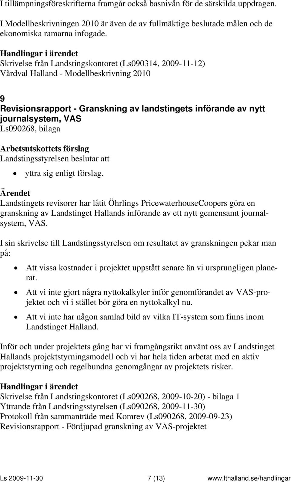 yttra sig enligt förslag. Landstingets revisorer har låtit Öhrlings PricewaterhouseCoopers göra en granskning av Landstinget Hallands införande av ett nytt gemensamt journalsystem, VAS.