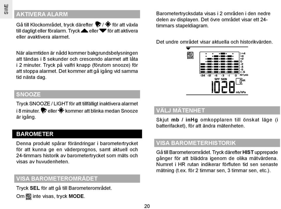 När alarmtiden är nådd kommer bakgrundsbelysningen att tändas i 8 sekunder och crescendo alarmet att låta i 2 minuter. Tryck på valfri knapp (förutom snooze) för att stoppa alarmet.