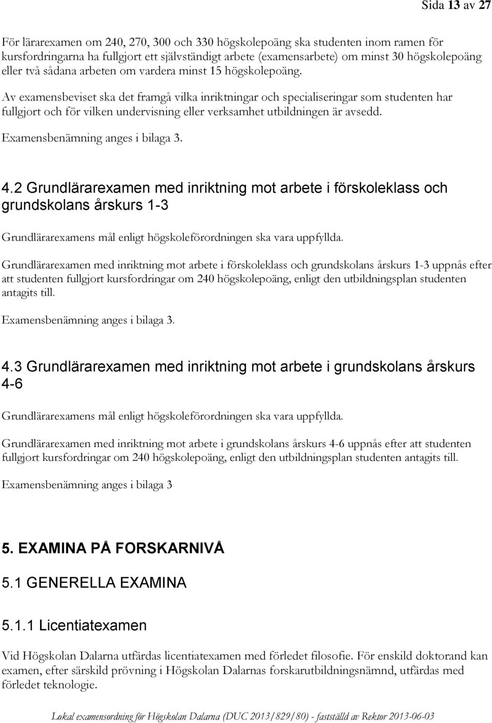 Av examensbeviset ska det framgå vilka inriktningar och specialiseringar som studenten har fullgjort och för vilken undervisning eller verksamhet utbildningen är avsedd.