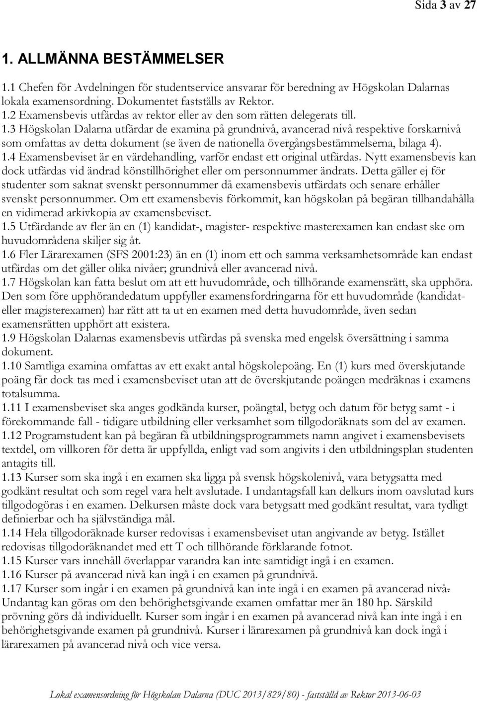 4 Examensbeviset är en värdehandling, varför endast ett original utfärdas. Nytt examensbevis kan dock utfärdas vid ändrad könstillhörighet eller om personnummer ändrats.