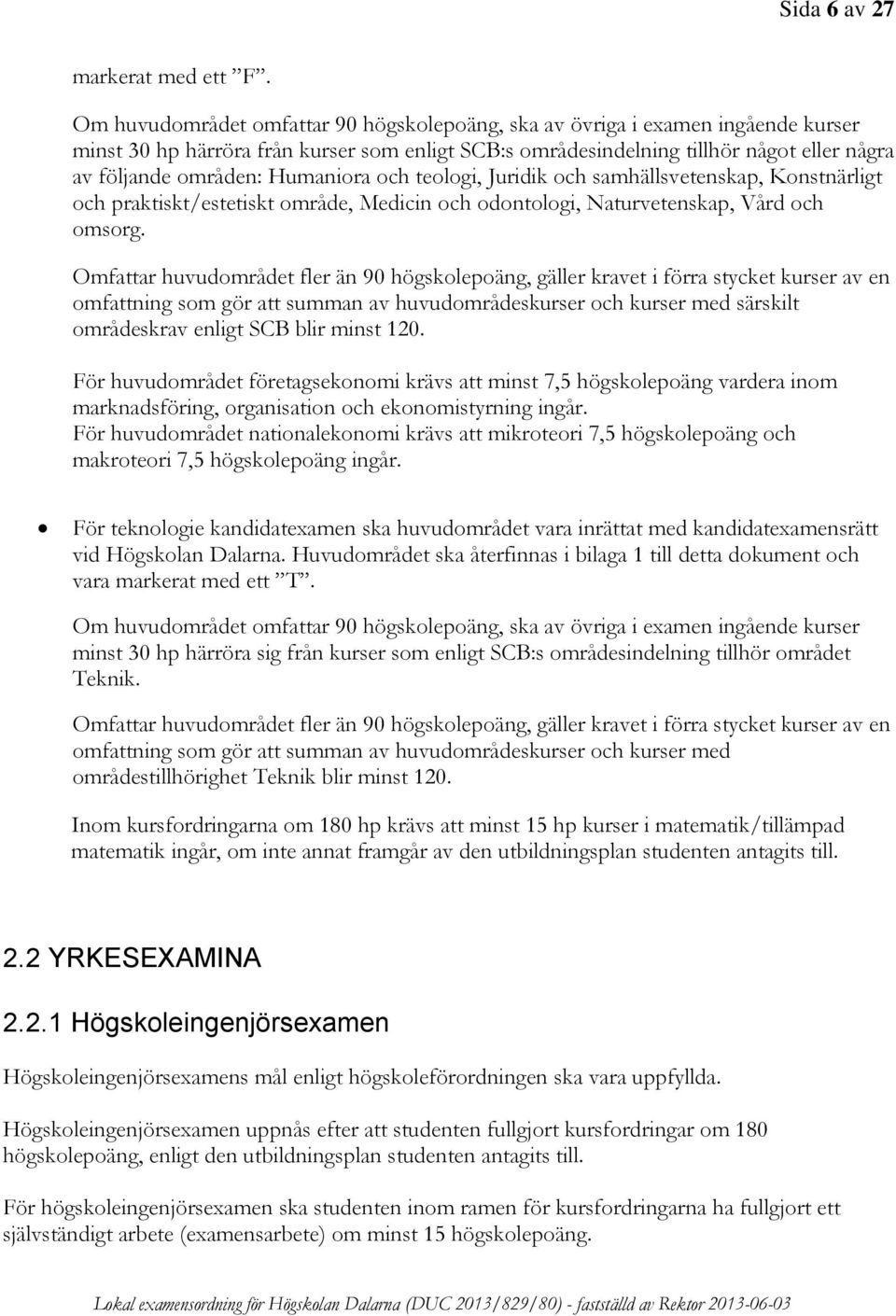 Humaniora och teologi, Juridik och samhällsvetenskap, Konstnärligt och praktiskt/estetiskt område, Medicin och odontologi, Naturvetenskap, Vård och omsorg.