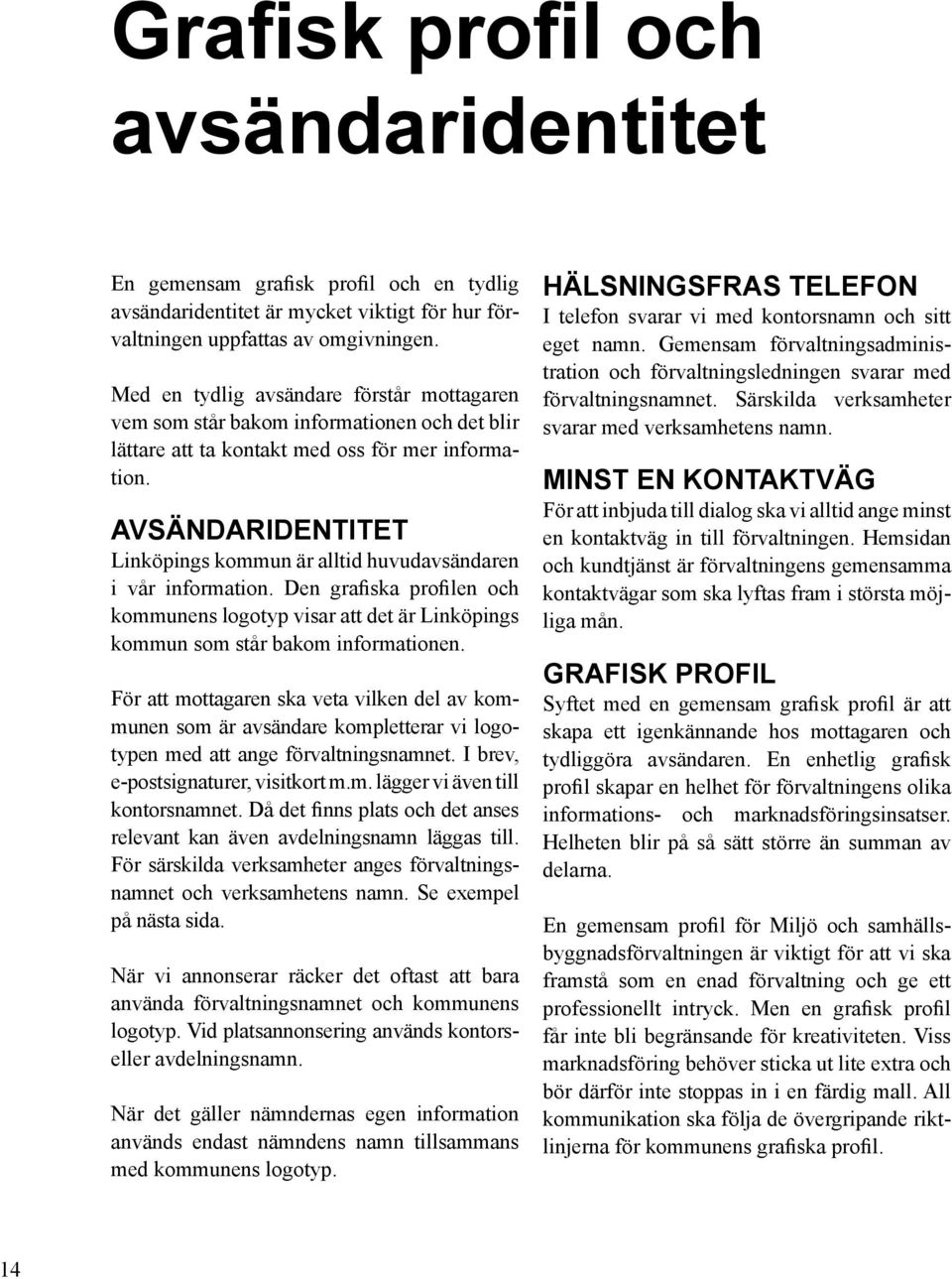 Avsändaridentitet Linköpings kommun är alltid huvudavsändaren i vår information. Den grafiska profilen och kommunens logotyp visar att det är Linköpings kommun som står bakom informationen.