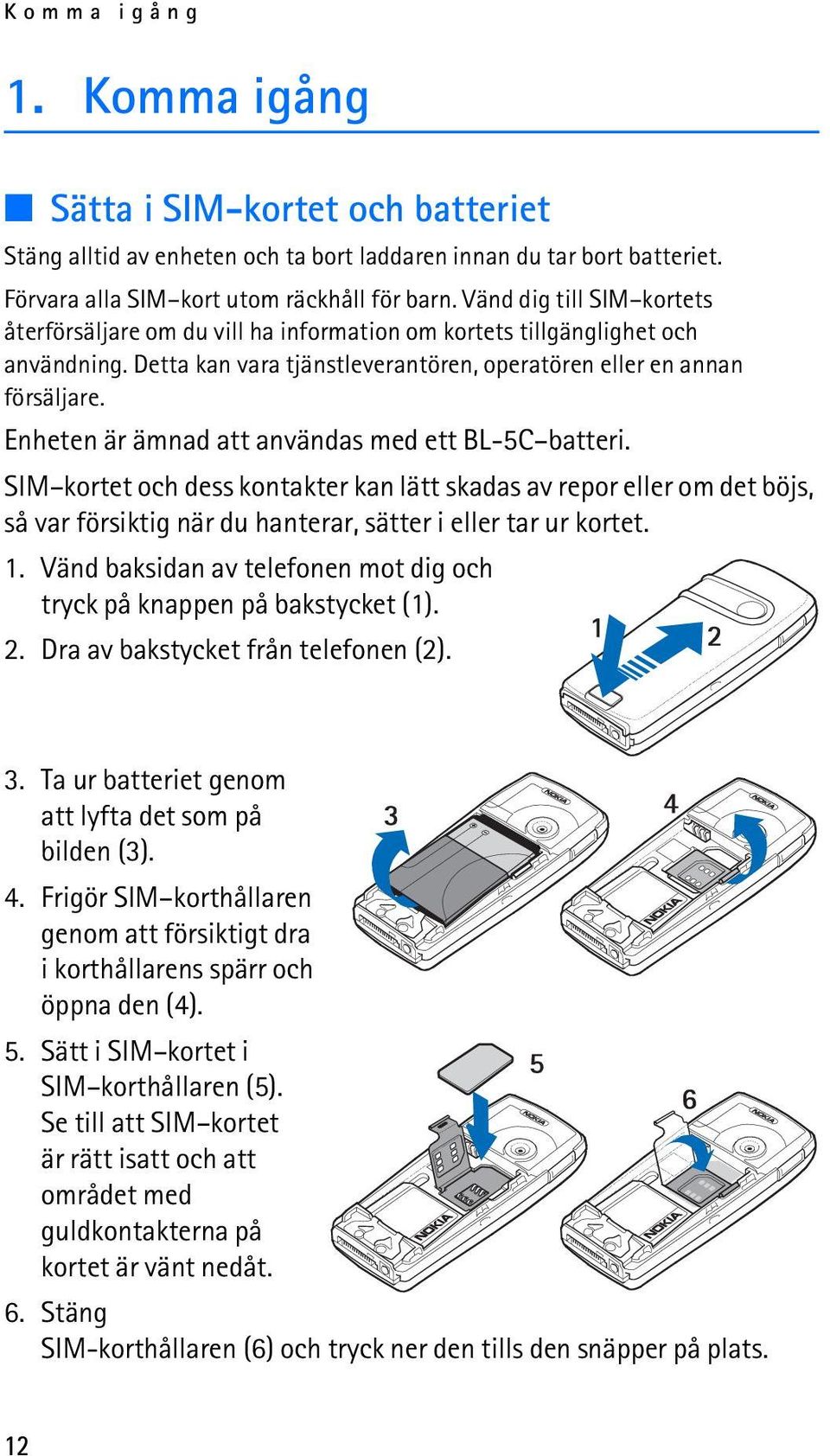 Enheten är ämnad att användas med ett BL-5C batteri. SIM kortet och dess kontakter kan lätt skadas av repor eller om det böjs, så var försiktig när du hanterar, sätter i eller tar ur kortet. 1.